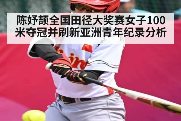 陈妤颉全国田径大奖赛女子100米夺冠并刷新亚洲青年纪录分析