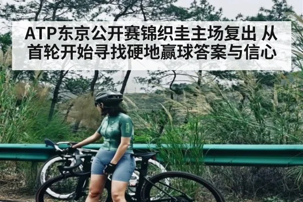 ATP东京公开赛锦织圭主场复出 从首轮开始寻找硬地赢球答案与信心